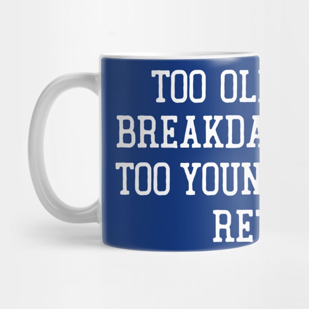 Too Old To Breakdance, Too Young To Retire by DrumRollDesigns